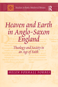 Heaven and Earth in Anglo-Saxon England (Theology and Society in an Age of Faith) by Helen Foxhall Forbes, 9780367601232
