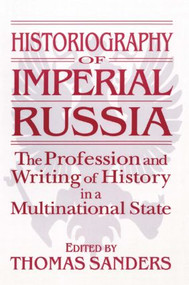 Historiography of Imperial Russia: The Profession and Writing of History in a Multinational State by Thomas Sanders, 9781563246852