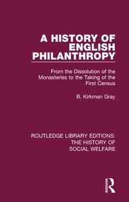 A History of English Philanthropy (From the Dissolution of the Monasteries to the Taking of the First Census) by B. Kirkman Gray, 9781138204454