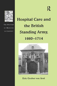 Hospital Care and the British Standing Army, 1660-1714 by Eric Gruber von Arni, 9781138263062