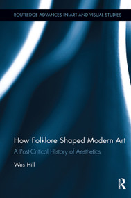 How Folklore Shaped Modern Art (A Post-Critical History of Aesthetics) by Wes Hill, 9780815386551