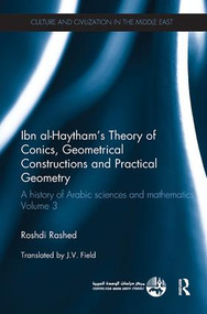 Ibn al-Haytham's Theory of Conics, Geometrical Constructions and Practical Geometry (A History of Arabic Sciences and Mathematics Volume 3) by Roshdi Rashed, 9780815348764