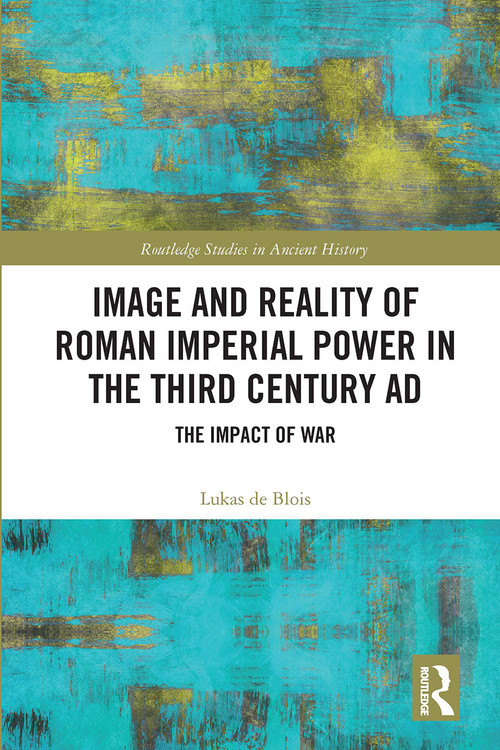 Image and Reality of Roman Imperial Power in the Third Century AD (The Impact of War) by Lukas de Blois, 9780367665739