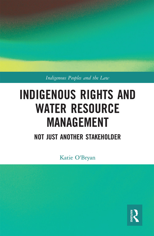 Indigenous Rights and Water Resource Management (Not Just Another Stakeholder) by Katie O'Bryan, 9780367664855