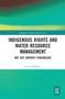 Indigenous Rights and Water Resource Management (Not Just Another Stakeholder) by Katie O'Bryan, 9780367664855