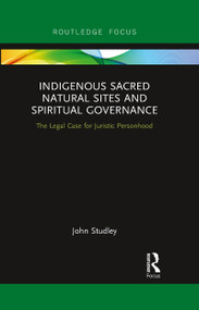 Indigenous Sacred Natural Sites and Spiritual Governance (The Legal Case for Juristic Personhood) by John Studley, 9780367606664