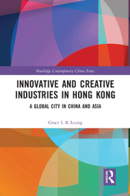 Innovative and Creative Industries in Hong Kong (A Global City in China and Asia) by Grace L K Leung, 9780367583514