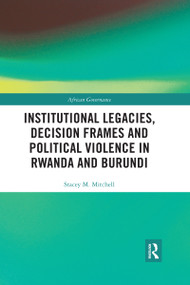 Institutional Legacies, Decision Frames and Political Violence in Rwanda and Burundi by Stacey Mitchell, 9780367590048