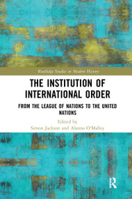 The Institution of International Order (From the League of Nations to the United Nations) by Simon Jackson, Alanna O'Malley, 9780367588809