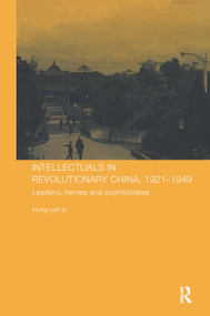 Intellectuals in Revolutionary China, 1921-1949 (Leaders, Heroes and Sophisticates) by Hung-yok Ip, 9780415351652