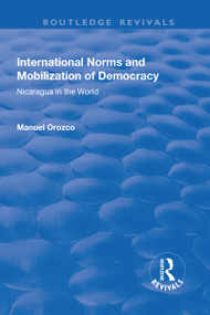 International Norms and Mobilization for Democracy (Nicaragua in the World) by Manuel Orozco, 9781138741096
