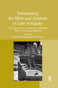 Interpreting the Bible and Aristotle in Late Antiquity (The Alexandrian Commentary Tradition between Rome and Baghdad) by Josef Lössl, John W. Watt, 9780367878955