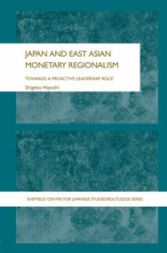 Japan and East Asian Monetary Regionalism (Towards a Proactive Leadership Role?) by Shigeko Hayashi, 9780415365581