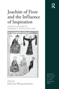 Joachim of Fiore and the Influence of Inspiration (Essays in Memory of Marjorie E. Reeves (1905-2003)) by Julia Eva Wannenmacher, 9781138249066