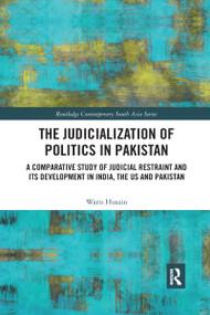 The Judicialization of Politics in Pakistan (A Comparative Study of Judicial Restraint and its Development in India, the US and Pakistan) by Waris Husain, 9780367591779