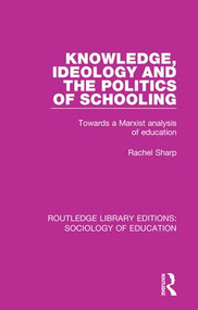Knowledge, Ideology and the Politics of Schooling (Towards a Marxist analysis of education) by Rachel Sharp, 9781138629509