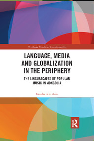 Language, Media and Globalization in the Periphery (The Linguascapes of Popular Music in Mongolia) by Sender Dovchin, 9780367590819