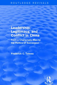 Leadership, Legitimacy, and Conflict in China (From a Charismatic Mao to the Politics of Succession) by Frederick C Teiwes, 9781138037755