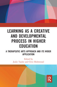 Learning as a Creative and Developmental Process in Higher Education (A Therapeutic Arts Approach and Its Wider Application) by Judie Taylor, Clive Holmwood, 9780367584917