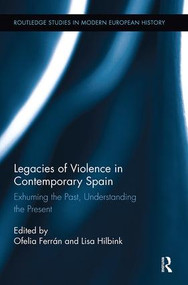 Legacies of Violence in Contemporary Spain (Exhuming the Past, Understanding the Present) by Ofelia Ferrán, Lisa Hilbink, 9781138329645