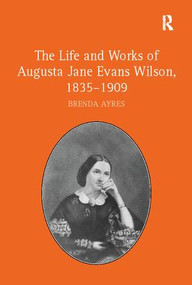 The Life and Works of Augusta Jane Evans Wilson, 1835-1909 by Brenda Ayres, 9781138109919