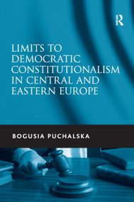 Limits to Democratic Constitutionalism in Central and Eastern Europe by Bogusia Puchalska, 9781138253285