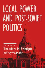 Local Power and Post-Soviet Politics by Theodore H. Friedgut, Jeffrey W. Hahn, 9781563244049
