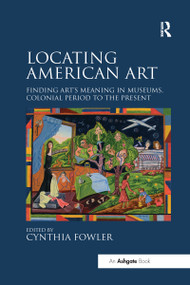 Locating American Art (Finding Art's Meaning in Museums, Colonial Period to the Present) by Cynthia Fowler, 9780367668518