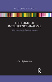 The Logic of Intelligence Analysis (Why Hypothesis Testing Matters) by Karl Spielmann, 9780367606947