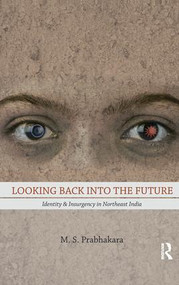 Looking Back into the Future (Identity and Insurgency in Northeast India) by M. S. Prabhakara, 9781138662445
