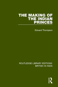 The Making of the Indian Princes by Edward Thompson, 9781138291720
