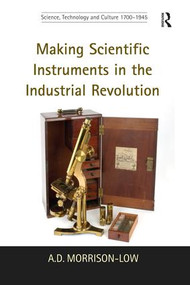 Making Scientific Instruments in the Industrial Revolution by A.D. Morrison-Low, 9781138248540