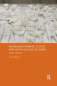 Managing Famine, Flood and Earthquake in China (Tianjin, 1958-85) by Lauri Paltemaa, 9781138476172