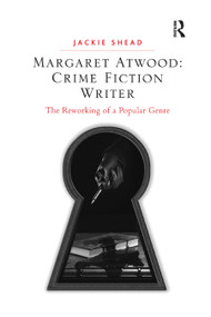 Margaret Atwood: Crime Fiction Writer (The Reworking of a Popular Genre) by Jackie Shead, 9780367880934