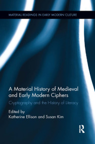A Material History of Medieval and Early Modern Ciphers (Cryptography and the History of Literacy) by Katherine Ellison, Susan Kim, 9780367667528