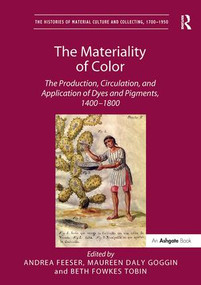 The Materiality of Color (The Production, Circulation, and Application of Dyes and Pigments, 1400-1800) by Andrea Feeser, 9781138310193