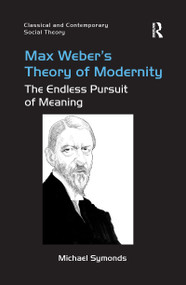 Max Weber's Theory of Modernity (The Endless Pursuit of Meaning) by Michael Symonds, 9780367598518