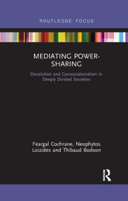 Mediating Power-Sharing (Devolution and Consociationalism in Deeply Divided Societies) by Feargal Cochrane, Neophytos Loizides, Thibaud Bodson, 9780367607241