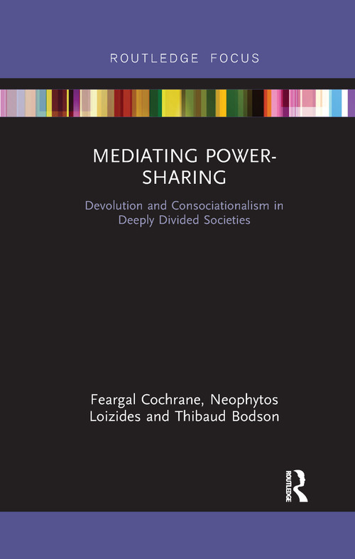 Mediating Power-Sharing (Devolution and Consociationalism in Deeply Divided Societies) by Feargal Cochrane, Neophytos Loizides, Thibaud Bodson, 9780367607241
