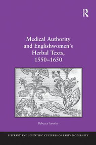 Medical Authority and Englishwomen's Herbal Texts, 1550-1650 by Rebecca Laroche, 9781138250529