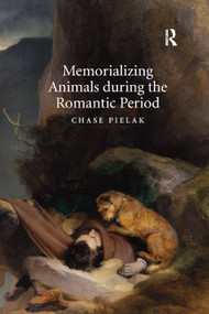 Memorializing Animals during the Romantic Period by Chase Pielak, 9780367880316