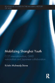 Mobilizing Shanghai Youth (CCP Internationalism, GMD Nationalism and Japanese Collaboration) by Kristin Mulready-Stone, 9781138095076
