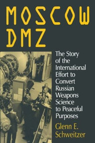 Moscow DMZ: The Story of the International Effort to Convert Russian Weapons Science to Peaceful Purposes by Glenn E. Schweitzer, 9781563246265