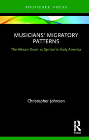 Musicians' Migratory Patterns: The African Drum as Symbol in Early America by Christopher Johnson, 9780367136260