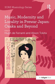 Music, Modernity and Locality in Prewar Japan: Osaka and Beyond by Alison Tokita, Hugh de Ferranti, 9781138249875
