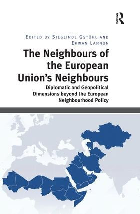 The Neighbours of the European Union's Neighbours (Diplomatic and Geopolitical Dimensions beyond the European Neighbourhood Policy) by Sieglinde Gstöhl, Erwan Lannon, 9781138360891