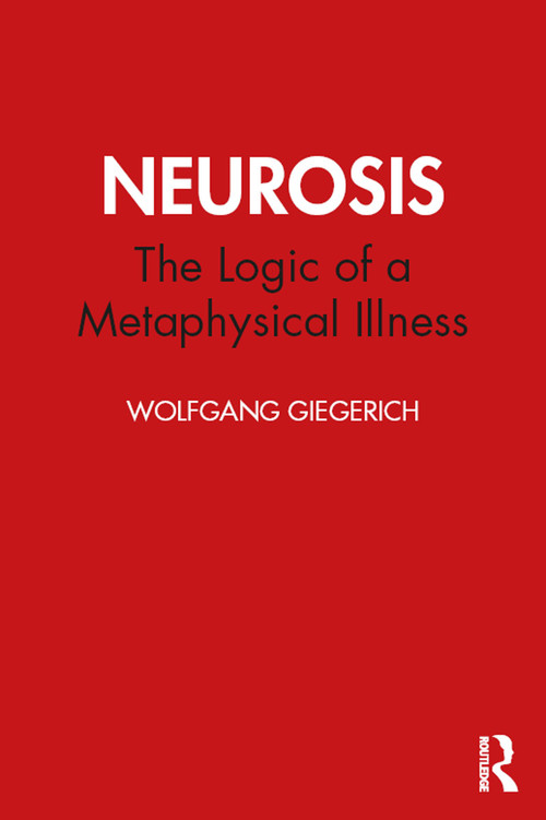 Neurosis (The Logic of a Metaphysical Illness) by Wolfgang Giegerich, 9780367477219