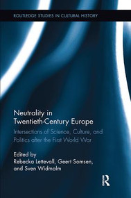Neutrality in Twentieth-Century Europe (Intersections of Science, Culture, and Politics after the First World War) by Rebecka Lettevall, Geert Somsen, Sven Widmalm, 9781138117044