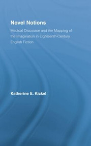 Novel Notions (Medical Discourse and the Mapping of the Imagination in Eighteenth-Century English Fiction) by Katherine E. Kickel, 9781138868717