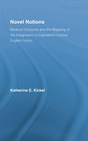 Novel Notions (Medical Discourse and the Mapping of the Imagination in Eighteenth-Century English Fiction) by Katherine E. Kickel, 9781138868717